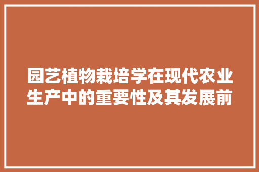 园艺植物栽培学在现代农业生产中的重要性及其发展前景