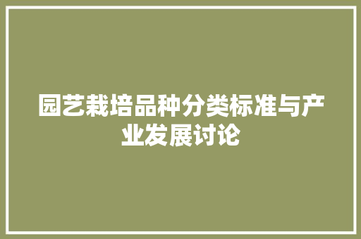园艺栽培品种分类标准与产业发展讨论