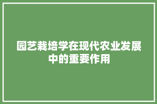 园艺栽培学在现代农业发展中的重要作用