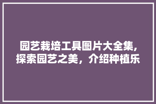 园艺栽培工具图片大全集,探索园艺之美，介绍种植乐趣