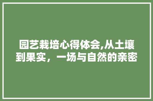 园艺栽培心得体会,从土壤到果实，一场与自然的亲密对话