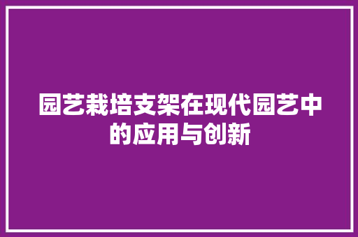 园艺栽培支架在现代园艺中的应用与创新