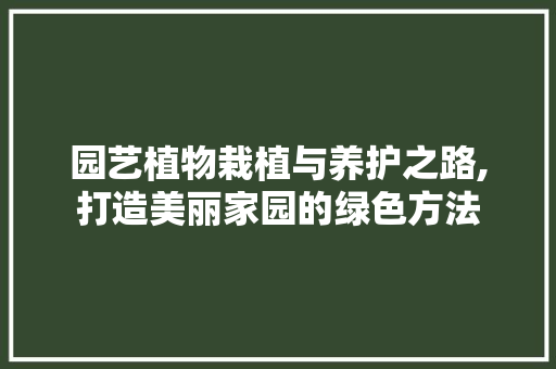 园艺植物栽植与养护之路,打造美丽家园的绿色方法