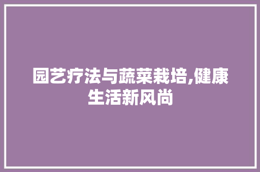园艺疗法与蔬菜栽培,健康生活新风尚