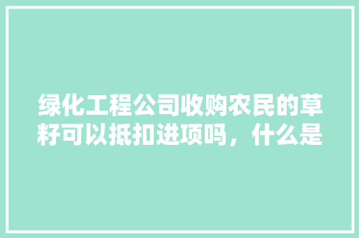 绿化工程公司收购农民的草籽可以抵扣进项吗，什么是绿化草籽类植物。