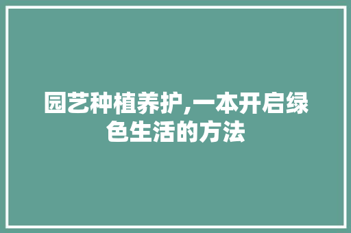 园艺种植养护,一本开启绿色生活的方法