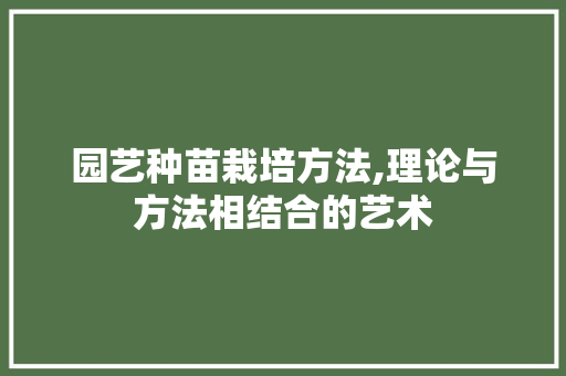 园艺种苗栽培方法,理论与方法相结合的艺术