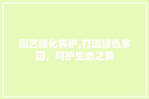 园艺绿化养护,打造绿色家园，呵护生态之美