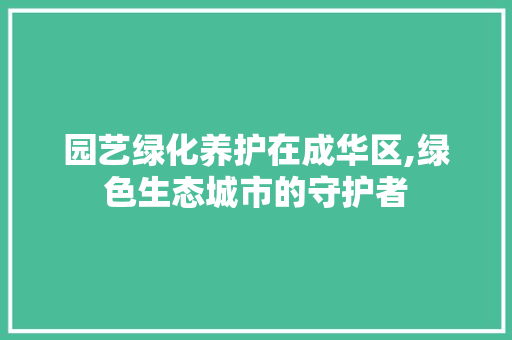 园艺绿化养护在成华区,绿色生态城市的守护者