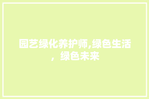 园艺绿化养护师,绿色生活，绿色未来
