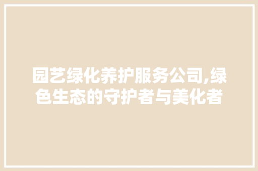 园艺绿化养护服务公司,绿色生态的守护者与美化者