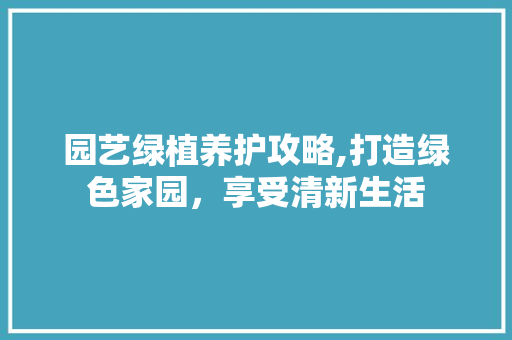 园艺绿植养护攻略,打造绿色家园，享受清新生活