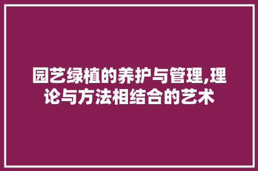 园艺绿植的养护与管理,理论与方法相结合的艺术