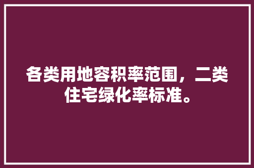 各类用地容积率范围，二类住宅绿化率标准。