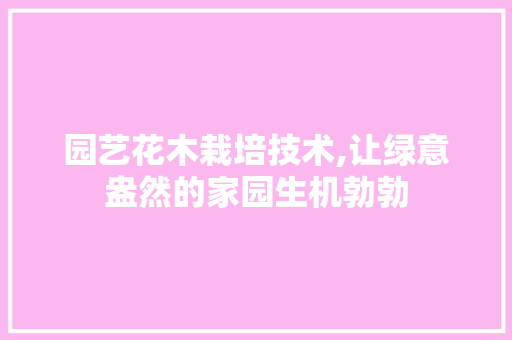 园艺花木栽培技术,让绿意盎然的家园生机勃勃