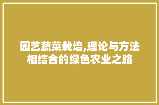 园艺蔬菜栽培,理论与方法相结合的绿色农业之路
