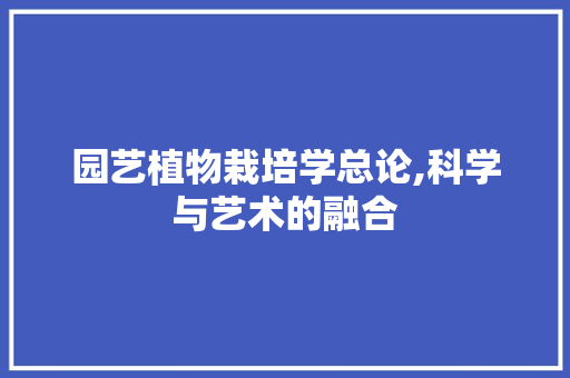 园艺植物栽培学总论,科学与艺术的融合