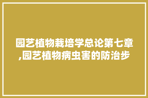 园艺植物栽培学总论第七章,园艺植物病虫害的防治步骤
