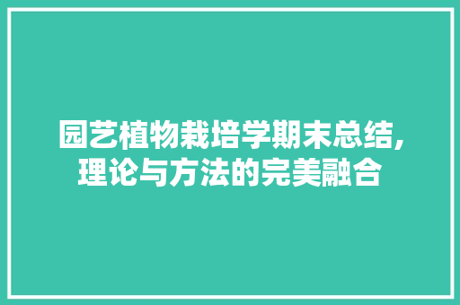 园艺植物栽培学期末总结,理论与方法的完美融合