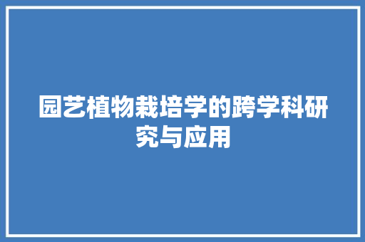 园艺植物栽培学的跨学科研究与应用