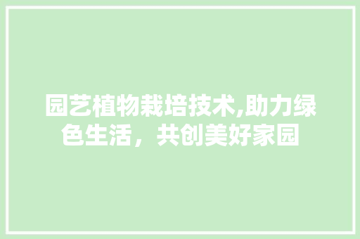 园艺植物栽培技术,助力绿色生活，共创美好家园