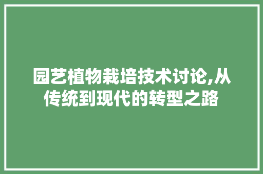 园艺植物栽培技术讨论,从传统到现代的转型之路