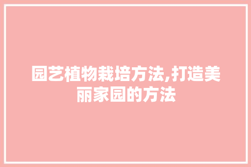 园艺植物栽培方法,打造美丽家园的方法