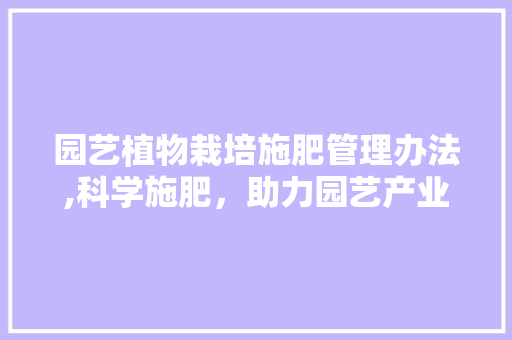 园艺植物栽培施肥管理办法,科学施肥，助力园艺产业发展