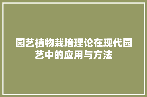 园艺植物栽培理论在现代园艺中的应用与方法