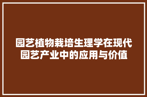 园艺植物栽培生理学在现代园艺产业中的应用与价值