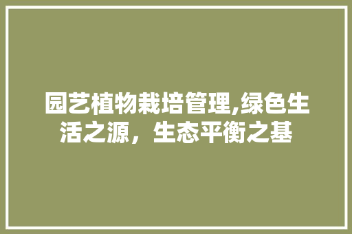 园艺植物栽培管理,绿色生活之源，生态平衡之基