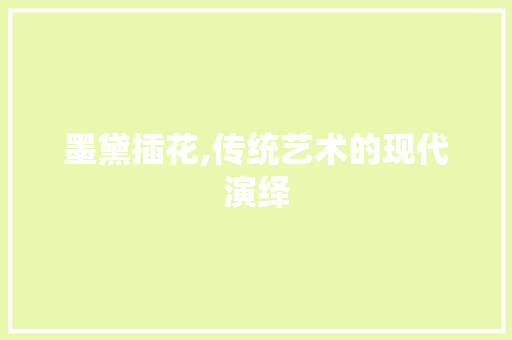 墨黛插花,传统艺术的现代演绎
