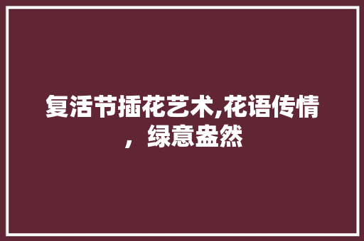 复活节插花艺术,花语传情，绿意盎然