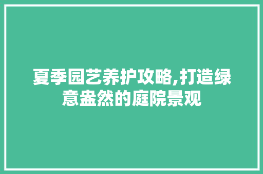 夏季园艺养护攻略,打造绿意盎然的庭院景观