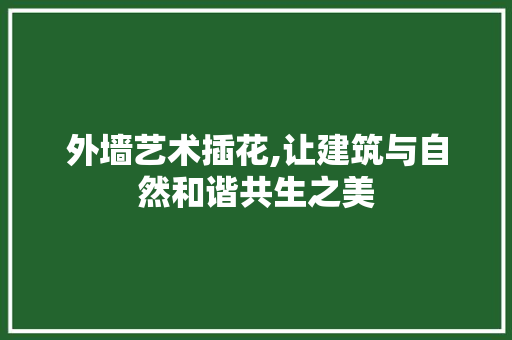 外墙艺术插花,让建筑与自然和谐共生之美