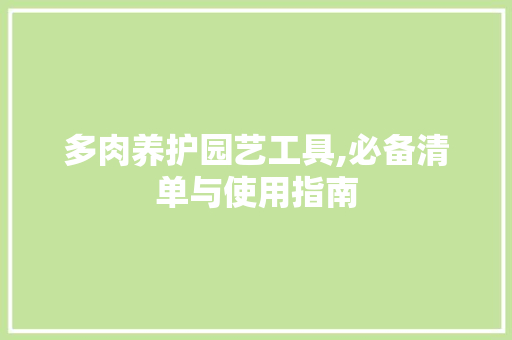 多肉养护园艺工具,必备清单与使用指南