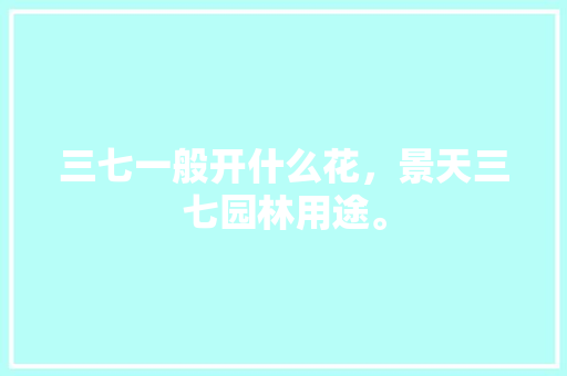 三七一般开什么花，景天三七园林用途。