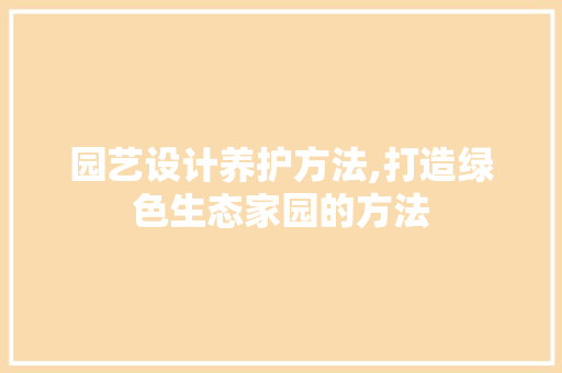 园艺设计养护方法,打造绿色生态家园的方法