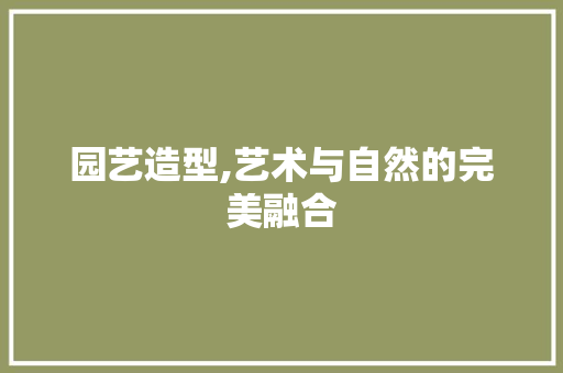 园艺造型,艺术与自然的完美融合