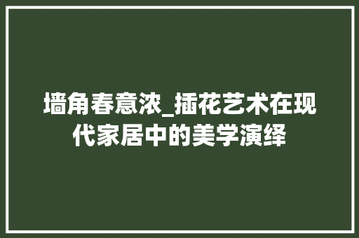 墙角春意浓_插花艺术在现代家居中的美学演绎