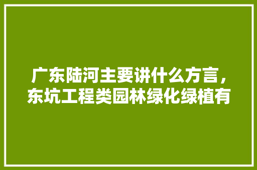 广东陆河主要讲什么方言，东坑工程类园林绿化绿植有哪些。