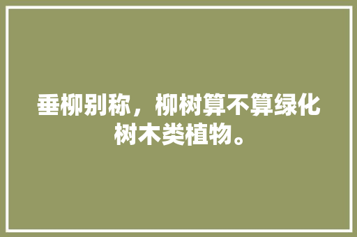 垂柳别称，柳树算不算绿化树木类植物。