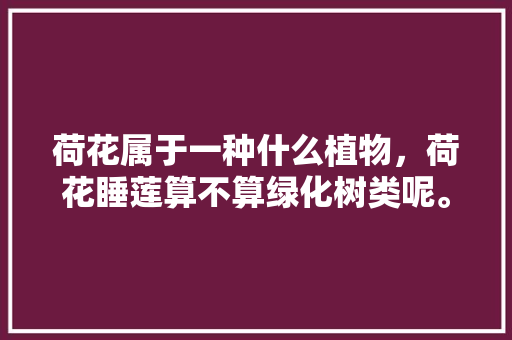 荷花属于一种什么植物，荷花睡莲算不算绿化树类呢。