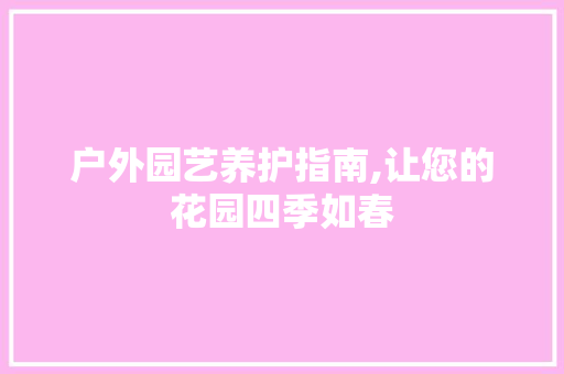 户外园艺养护指南,让您的花园四季如春