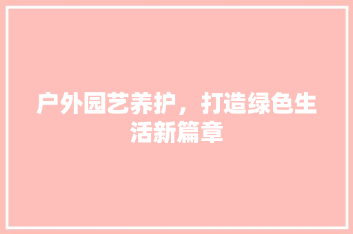 户外园艺养护，打造绿色生活新篇章