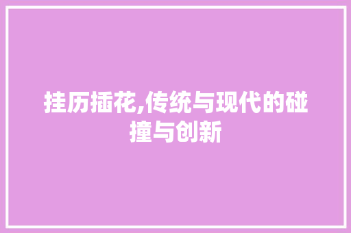 挂历插花,传统与现代的碰撞与创新