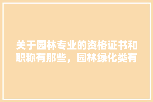关于园林专业的资格证书和职称有那些，园林绿化类有什么证件可以考。  第1张 关于园林专业的资格证书和职称有那些，园林绿化类有什么证件可以考。 造型技术