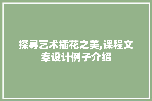 探寻艺术插花之美,课程文案设计例子介绍