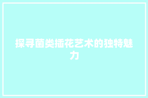 探寻菌类插花艺术的独特魅力