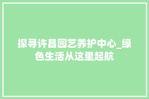 探寻许昌园艺养护中心_绿色生活从这里起航